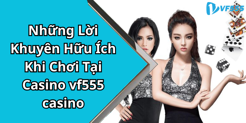 Những Lời Khuyên Hữu Ích Khi Chơi Tại Casino vf555 casino