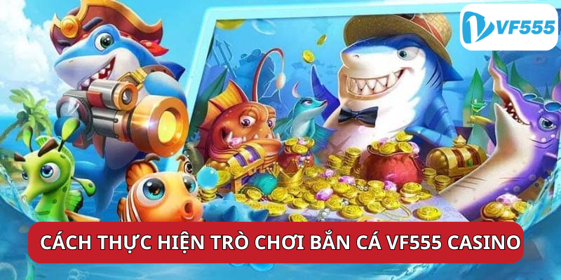 Cách Thực Hiện Trò Chơi Bắn Cá vf555 Casino