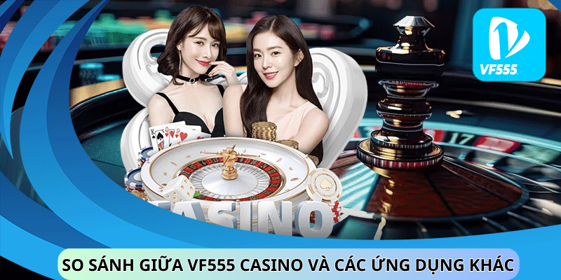 So sánh giữa vf555 casino và các ứng dụng khác